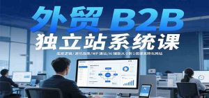 外贸B2B独立站系统课：底层逻辑/避坑指南/WP建站/AI辅助从0到1搭建高转化网站 – 战狼项目网_分享创业资讯_最新网络项目资源-生财有道