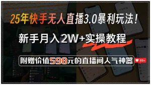 25年快手无人直播3.0暴利玩法！，新手月入2W+实操教程，附赠价值598元… – 战狼项目网_分享创业资讯_最新网络项目资源-生财有道