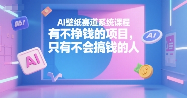 AI壁纸赛道系统课程，有不挣钱的项目，只有不会搞钱的人 – 战狼项目网_分享创业资讯_最新网络项目资源-生财有道