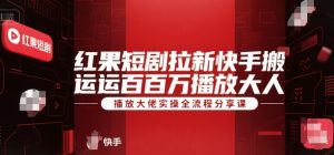 红果短剧拉新快手搬运百万播放大佬实操全流程分享课 – 战狼项目网_分享创业资讯_最新网络项目资源-生财有道