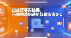 投放获客实操课，带你快速跑通新媒体买客0-1 – 战狼项目网_分享创业资讯_最新网络项目资源-生财有道