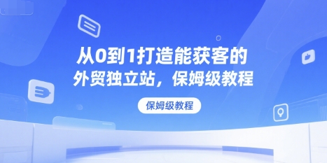 从0到1打造能获客的外贸独立站，保姆级教程 – 战狼项目网_分享创业资讯_最新网络项目资源-生财有道