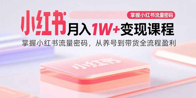 小红书月入1W+变现课程：掌握小红书流量密码，从养号到带货全流程盈利 – 战狼项目网_分享创业资讯_最新网络项目资源-生财有道