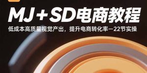 MJ+SD电商教程：低成本高质量视觉产出，提升电商转化率-22节实操 – 战狼项目网_分享创业资讯_最新网络项目资源-生财有道