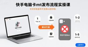 快手电脑卡mt发布流程实操课，针对手机型号不支持mt的手机 – 战狼项目网_分享创业资讯_最新网络项目资源-生财有道