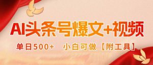 AI头条号爆文+视频双玩法，单日500+，小白可做【附工具】 – 战狼项目网_分享创业资讯_最新网络项目资源-生财有道