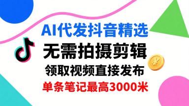 AI代发抖音精选，领取视频直接发布，单号每天领取3条，单条笔记最高3k，无需拍摄剪辑，懒人福利 – 战狼项目网_分享创业资讯_最新网络项目资源-生财有道