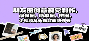 朋友圈创意视觉制作，问候图、晒单图、拼图、小视频及头像封面制作等 – 战狼项目网_分享创业资讯_最新网络项目资源-生财有道