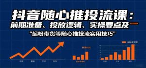 抖音随心推投流课：前期准备、投放逻辑、实操要点及起粉带货等随心推投流实用技巧 – 战狼项目网_分享创业资讯_最新网络项目资源-生财有道