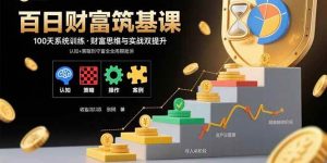 百日财富筑基课：认知+策略+实操+案例拆解  实现从创富到守富全周期能力 – 战狼项目网_分享创业资讯_最新网络项目资源-生财有道