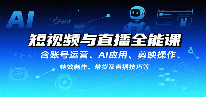 短视频与直播全能课，含账号运营、AI应用、剪映操作、特效制作、带货及直播技巧等 – 战狼项目网_分享创业资讯_最新网络项目资源-生财有道