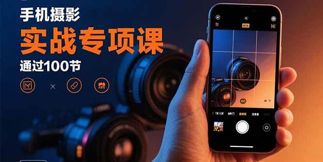 手机摄影实战专项课：通过100节实操课程实现从入门到精通的技能进阶 – 战狼项目网_分享创业资讯_最新网络项目资源-生财有道