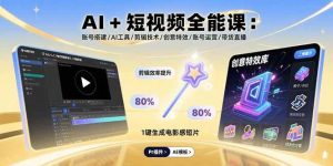 AI+短视频全能课：账号搭建/AI工具/剪辑技术/创意特效/账号运营/带货直播 – 战狼项目网_分享创业资讯_最新网络项目资源-生财有道