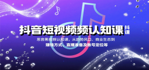抖音短视频认知课，从趋势风口、商业生态到赚钱方式、直播准备及账号定位等 – 战狼项目网_分享创业资讯_最新网络项目资源-生财有道