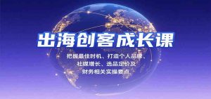 出海创客成长课，把握最佳时机、打造个人品牌、社媒增长、选品定价及财务相关实操要点 – 战狼项目网_分享创业资讯_最新网络项目资源-生财有道