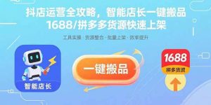 抖店运营全攻略，智能店长一键搬品，1688/拼多多货源快速上架 – 战狼项目网_分享创业资讯_最新网络项目资源-生财有道