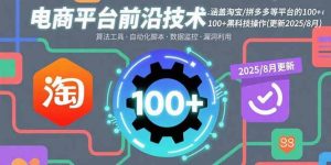 电商平台前沿技术：涵盖淘宝/拼多多等平台的100+黑科技操作(更新2025-8月) – 战狼项目网_分享创业资讯_最新网络项目资源-生财有道