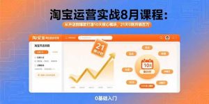 淘宝运营实战8月课程：从开店到爆款打造10大核心模块，21天0到月销百万 – 战狼项目网_分享创业资讯_最新网络项目资源-生财有道