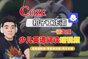 COZE扣子工作流一键生成少儿英语阅读短视频，保姆级教程-智能体搭建-项目实操 – 战狼项目网_分享创业资讯_最新网络项目资源-生财有道