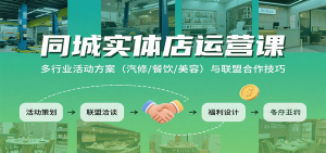 同城实体店运营课：多行业活动方案（汽修/餐饮/美容）与联盟合作技巧 – 战狼项目网_分享创业资讯_最新网络项目资源-生财有道