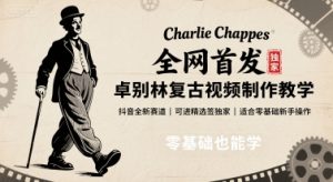 全网首发，卓别林复古视频制作教学，抖音全新赛道，可以进精选签独家，适合零基础新手操作 – 战狼项目网_分享创业资讯_最新网络项目资源-生财有道