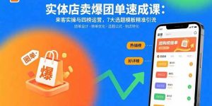 实体店卖爆团单速成课：来客实操与四榜运营，7大选题模板精准引流 – 战狼项目网_分享创业资讯_最新网络项目资源-生财有道