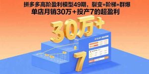 拼多多高阶盈利模型49期,裂变+阶梯+群爆 单店月销30万+投产7的超盈利 – 战狼项目网_分享创业资讯_最新网络项目资源-生财有道