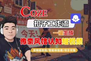COZE扣子工作流一键生成像素风格认知短视频，保姆级教程-智能体搭建-项目实操 – 战狼项目网_分享创业资讯_最新网络项目资源-生财有道