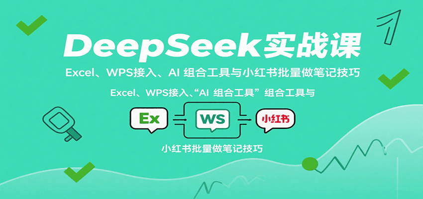 DeepSeek实战课：Excel、WPS接入、AI 组合工具与小红书批量做笔记技巧 – 战狼项目网_分享创业资讯_最新网络项目资源-生财有道