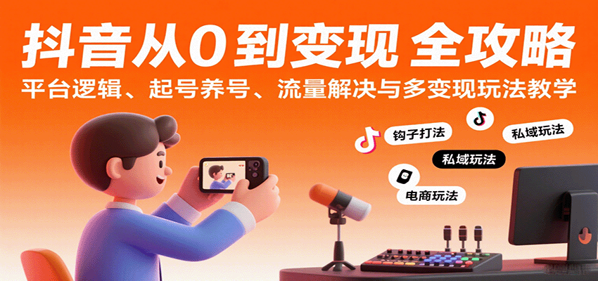 抖音从0到变现认知课：平台逻辑、起号养号、流量解决与多变现玩法教学 – 战狼项目网_分享创业资讯_最新网络项目资源-生财有道