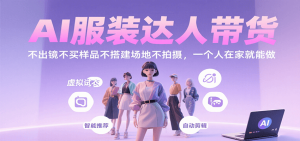 AI服装达人带货，不出镜不买样品不搭建场地不拍摄，一个人在家就能做 – 战狼项目网_分享创业资讯_最新网络项目资源-生财有道
