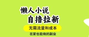 懒人小说自撸拉新，无需流量，一个账号一条作品就可以打爆收益，在家也能轻松做的副业【揭秘】 – 战狼项目网_分享创业资讯_最新网络项目资源-生财有道