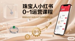 珠宝人小红书0-1运营课程，掌握珠宝行业的小红书多种账号玩法 – 战狼项目网_分享创业资讯_最新网络项目资源-生财有道