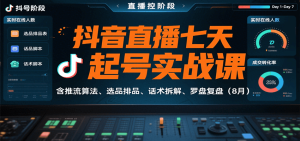 抖音直播七天起号实战课：含推流算法、选品排品、话术拆解、罗盘复盘（8月） – 战狼项目网_分享创业资讯_最新网络项目资源-生财有道