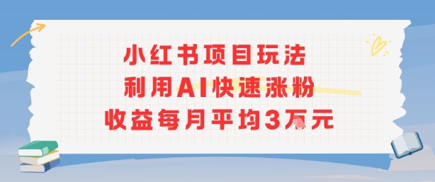 小红书商单项目新玩法，利用AI快速涨粉收益每月平均3W – 战狼项目网_分享创业资讯_最新网络项目资源-生财有道