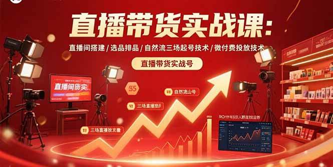 直播带货实战课：直播间搭建/选品排品/自然流三场起号技术/微付费投放技术 – 战狼项目网_分享创业资讯_最新网络项目资源-生财有道