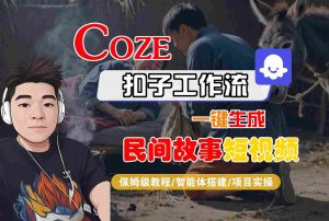 Coze扣子工作流一键生成民间故事短视频，保姆级教程-智能体搭建-项目实操 – 战狼项目网_分享创业资讯_最新网络项目资源-生财有道