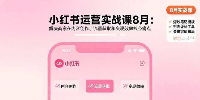 小红书运营实战课8月：解决商家在内容创作、流量获取和变现效率核心痛点 – 战狼项目网_分享创业资讯_最新网络项目资源-生财有道