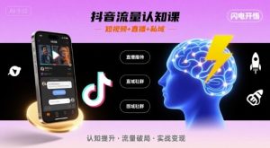 抖音流量认知课，短视频+直播+私域，认知提升，闪电开悟 – 战狼项目网_分享创业资讯_最新网络项目资源-生财有道