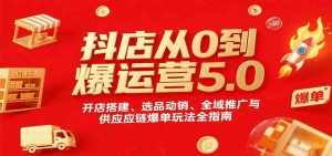 抖店从0到爆运营5.0，开店搭建、选品动销、全域推广与供应链爆单玩法全指南 – 战狼项目网_分享创业资讯_最新网络项目资源-生财有道