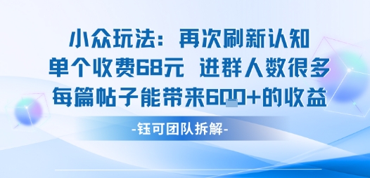 小众玩法再次刷新认知单个收费68米进群人数很多每篇帖子能带来6张的收益 – 战狼项目网_分享创业资讯_最新网络项目资源-生财有道