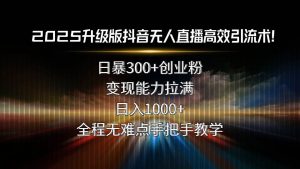 2025升级版抖音无人直播高效引流术！日暴300+创业粉，变现能力拉满，日… – 战狼项目网_分享创业资讯_最新网络项目资源-生财有道