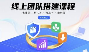线上团队搭建课程，省社保，聚人才，降成本，增利润，团队管理必看 – 战狼项目网_分享创业资讯_最新网络项目资源-生财有道