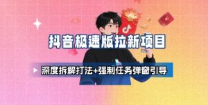 抖音极速版拉新项目_深度拆解打法+强制任务弹窗引导 – 战狼项目网_分享创业资讯_最新网络项目资源-生财有道