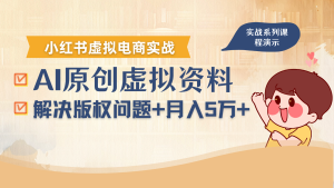 借助AI操作小红书虚拟电商，解决资料版权问题，新手轻松月入1万+ – 战狼项目网_分享创业资讯_最新网络项目资源-生财有道