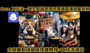 coze工作流一键生成萌宠夜市摆摊AI高赞高播放量视频保姆级拆解教程 – 战狼项目网_分享创业资讯_最新网络项目资源-生财有道