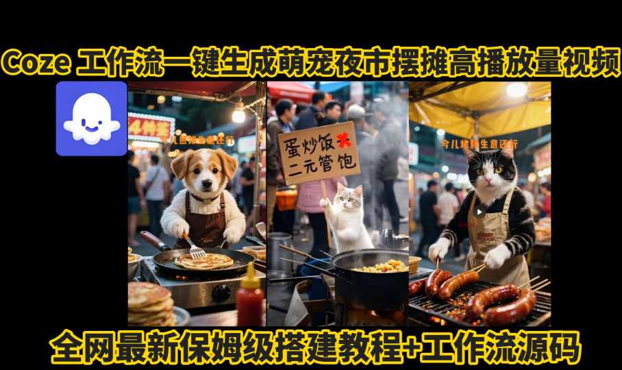 coze工作流一键生成萌宠夜市摆摊AI高赞高播放量视频保姆级拆解教程 – 战狼项目网_分享创业资讯_最新网络项目资源-生财有道