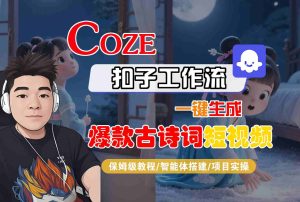 COZE扣子工作流一键生成爆款古诗词短视频，保姆级教程-智能体搭建-项目实操 – 战狼项目网_分享创业资讯_最新网络项目资源-生财有道