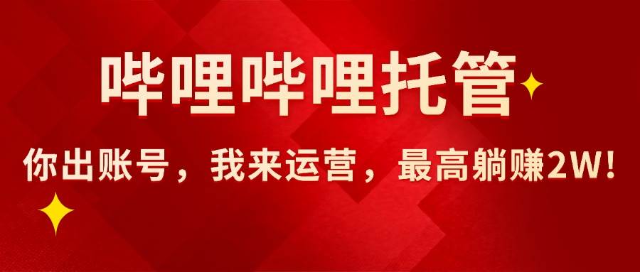 【哔哩哔哩托管】AI短视频带货，你出账号，我来运营，最高躺赚2W! – 战狼项目网_分享创业资讯_最新网络项目资源-生财有道