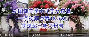 Ai国潮美学中式美女花墙，一条视频点赞18.9W，快速起千粉万粉号 – 战狼项目网_分享创业资讯_最新网络项目资源-生财有道